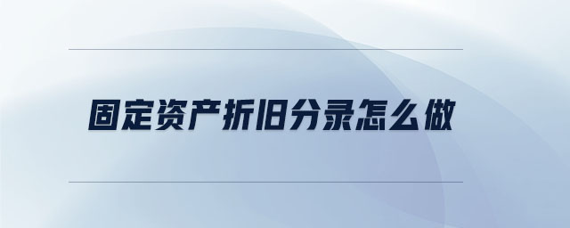 固定資產(chǎn)折舊分錄怎么做 固定資產(chǎn)折舊分錄怎么做