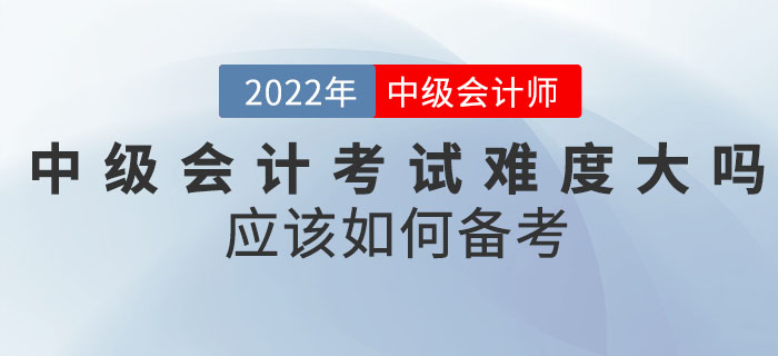 2022年中級會計考試難度大嗎？應該如何備考？