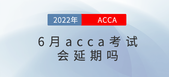 2022年各大考試紛紛延期，那acca6月考試會(huì)延期嗎