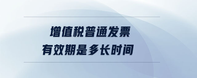 增值稅普通發(fā)票有效期是多長時間