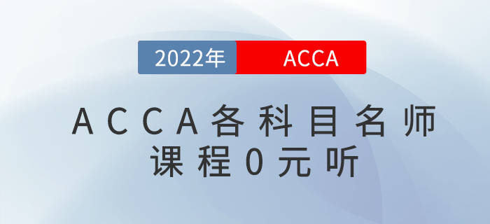 考生福利！2022年acca各科目名師課程0元聽(tīng)！
