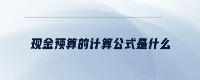 現(xiàn)金預算的計算公式是什么