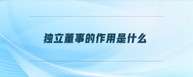 獨(dú)立董事的作用是什么