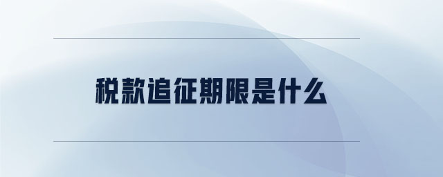 稅款追征期限是什么 稅款追征期限是什么