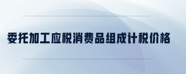 委托加工應稅消費品組成計稅價格