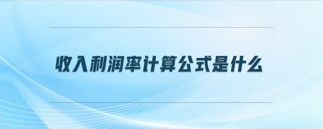 收入利潤率計(jì)算公式是什么 收入利潤率計(jì)算公式是什么