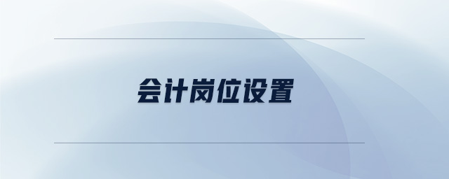 會(huì)計(jì)崗位設(shè)置 會(huì)計(jì)崗位設(shè)置