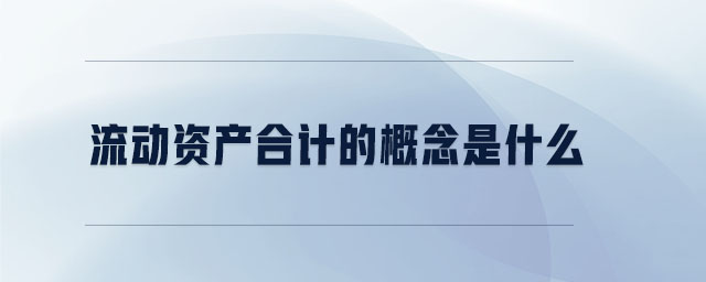 流動資產(chǎn)合計的概念是什么