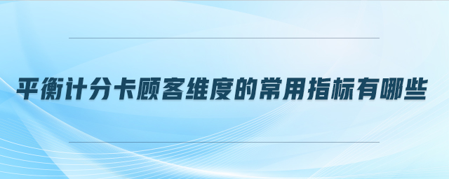 平衡計(jì)分卡顧客維度的常用指標(biāo)有哪些 平衡計(jì)分卡顧客維度的常用指標(biāo)有哪些