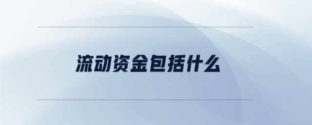 流動資金包括什么 流動資金包括什么