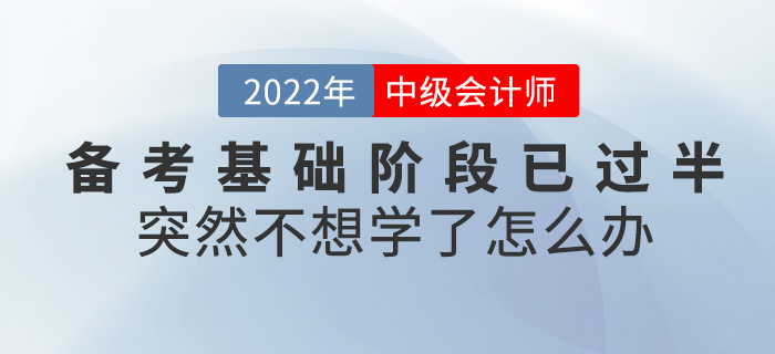 中級會計(jì)備考基礎(chǔ)階段已過半，突然不想學(xué)了怎么辦？