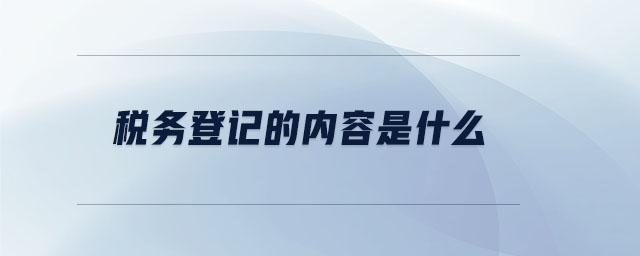 稅務(wù)登記的內(nèi)容是什么
