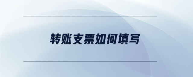 轉(zhuǎn)賬支票如何填寫 轉(zhuǎn)賬支票如何填寫