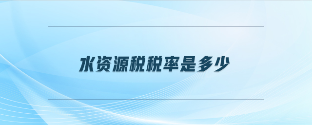 水資源稅稅率是多少 水資源稅稅率是多少