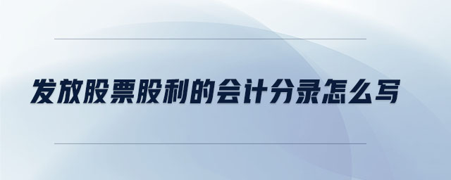 發(fā)放股票股利的會計分錄怎么寫 發(fā)放股票股利的會計分錄怎么寫