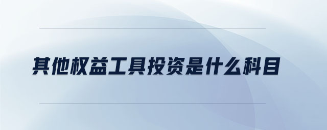 其他權(quán)益工具投資是什么科目 其他權(quán)益工具投資是什么科目