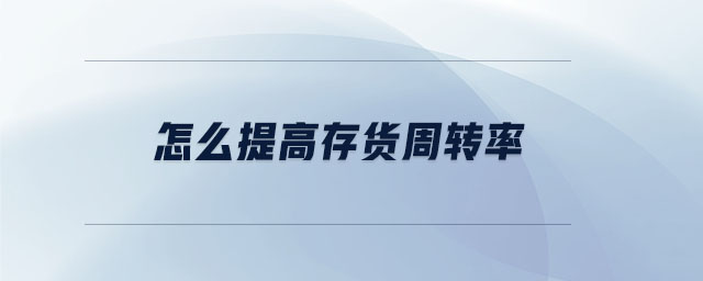 怎么提高存貨周轉率 怎么提高存貨周轉率