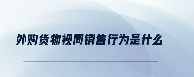 外購貨物視同銷售行為是什么