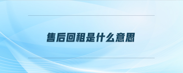 售后回租是什么意思 售后回租是什么意思