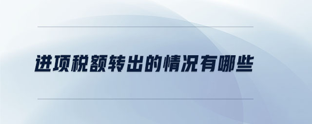 進(jìn)項(xiàng)稅額轉(zhuǎn)出的情況有哪些