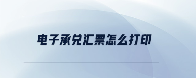 電子承兌匯票怎么打印 電子承兌匯票怎么打印
