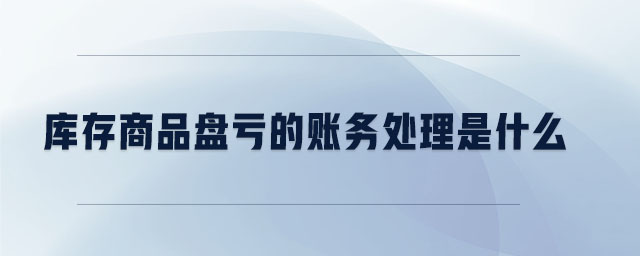 庫存商品盤虧的賬務處理是什么 庫存商品盤虧的賬務處理是什么