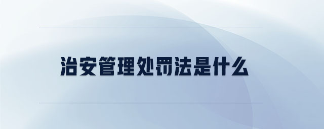 治安管理處罰法是什么 治安管理處罰法是什么