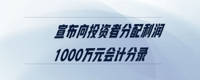 宣布向投資者分配利潤(rùn)1000萬(wàn)元會(huì)計(jì)分錄