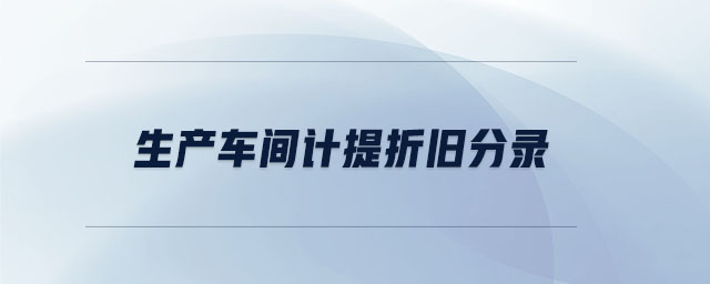 生產(chǎn)車間計(jì)提折舊分錄 生產(chǎn)車間計(jì)提折舊分錄