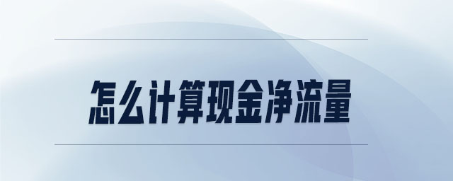 怎么計算現(xiàn)金凈流量 怎么計算現(xiàn)金凈流量