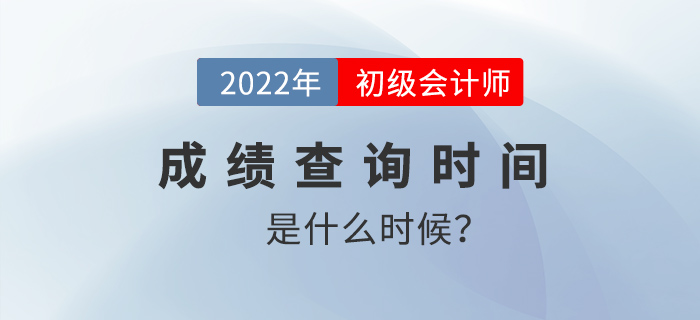 2022年初級會計成績查詢時間是什么時候？