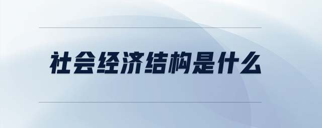 社會(huì)經(jīng)濟(jì)結(jié)構(gòu)是什么