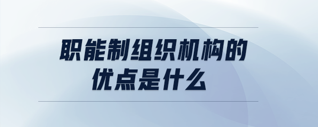 職能制組織機(jī)構(gòu)的優(yōu)點(diǎn)是什么 職能制組織機(jī)構(gòu)的優(yōu)點(diǎn)是什么