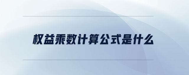 權(quán)益乘數(shù)計(jì)算公式是什么 權(quán)益乘數(shù)計(jì)算公式是什么
