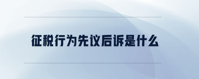 征稅行為先議后訴是什么 征稅行為先議后訴是什么