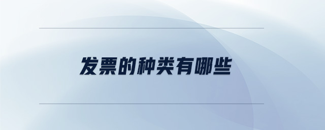 發(fā)票的種類有哪些 發(fā)票的種類有哪些