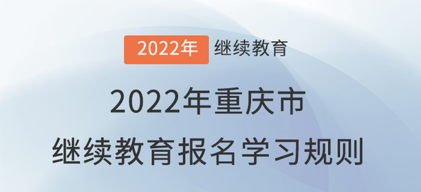 2022年重慶市會(huì)計(jì)繼續(xù)教育報(bào)名學(xué)習(xí)規(guī)則！