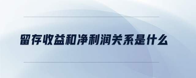 留存收益和凈利潤(rùn)關(guān)系是什么 留存收益和凈利潤(rùn)關(guān)系是什么