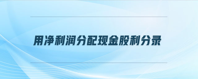 用凈利潤(rùn)分配現(xiàn)金股利分錄 用凈利潤(rùn)分配現(xiàn)金股利分錄