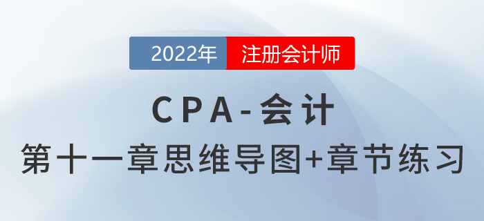 2022年注會《會計》第十一章思維導(dǎo)圖+章節(jié)練習(xí) 2022年注會《會計》第十一章思維導(dǎo)圖+章節(jié)練習(xí)