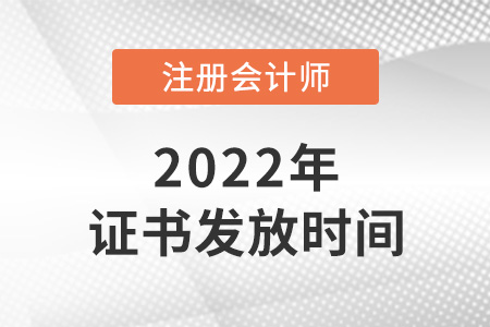 2022年注冊(cè)會(huì)計(jì)師證書(shū)什么時(shí)候發(fā)放？