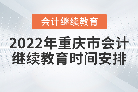 2022年重慶市會(huì)計(jì)繼續(xù)教育時(shí)間安排
