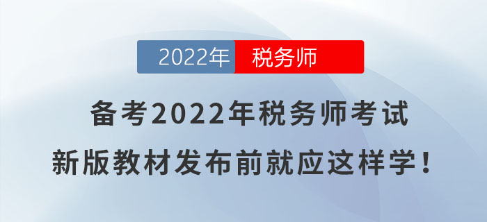 備考2022年稅務(wù)師考試，新版教材發(fā)布前就應(yīng)這樣學(xué)！