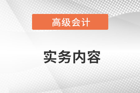 高級(jí)會(huì)計(jì)實(shí)務(wù)具體內(nèi)容是什么？