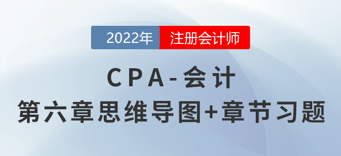 2022年注會《會計》第六章思維導圖+章節(jié)練習 2022年注會《會計》第六章思維導圖+章節(jié)練習