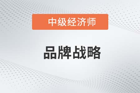 品牌戰(zhàn)略_2022中級經(jīng)濟師工商預習備考知識點