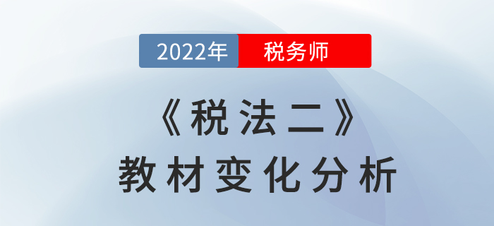 2022年稅務(wù)師《稅法二》教材變化，章節(jié)變動(dòng)速來了解！