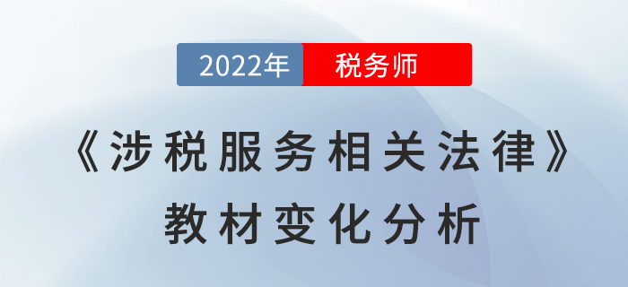 2022年稅務(wù)師《涉稅服務(wù)相關(guān)法律》教材變化分析，點(diǎn)擊了解!