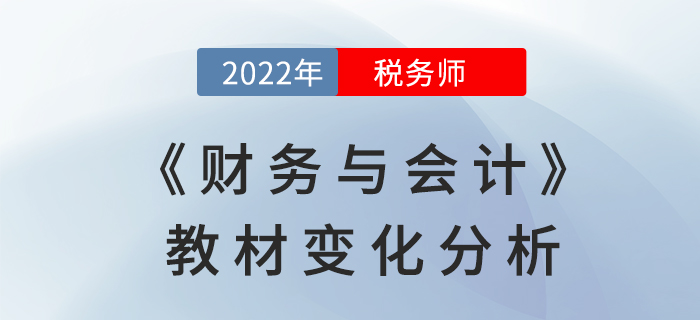 2022年稅務(wù)師《財(cái)務(wù)與會(huì)計(jì)》教材變化全面解讀，不要錯(cuò)過!