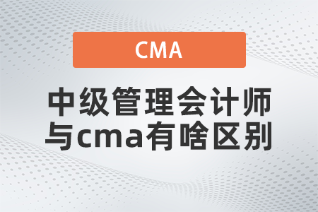 中級管理會(huì)計(jì)師與cma有啥區(qū)別 中級管理會(huì)計(jì)師與cma有啥區(qū)別